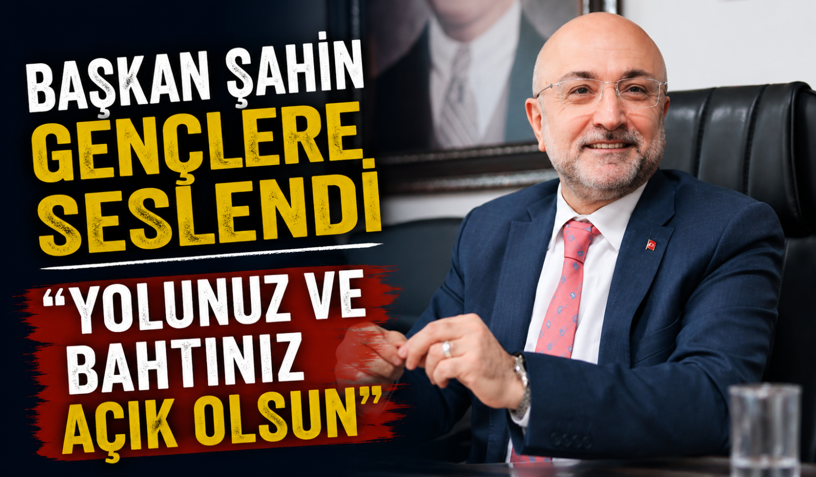 BAŞKAN ŞAHİN GENÇLERE SESLENDİ “YOLUNUZ VE BAHTINIZ AÇIK OLSUN”