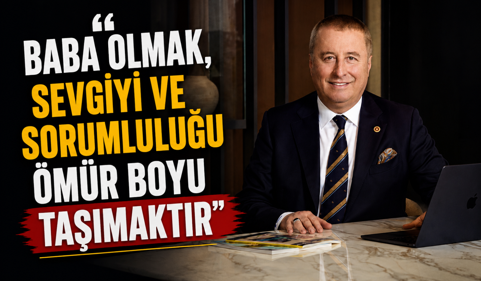 “BABA OLMAK, SEVGİYİ VE SORUMLULUĞU ÖMÜR BOYU TAŞIMAKTIR”