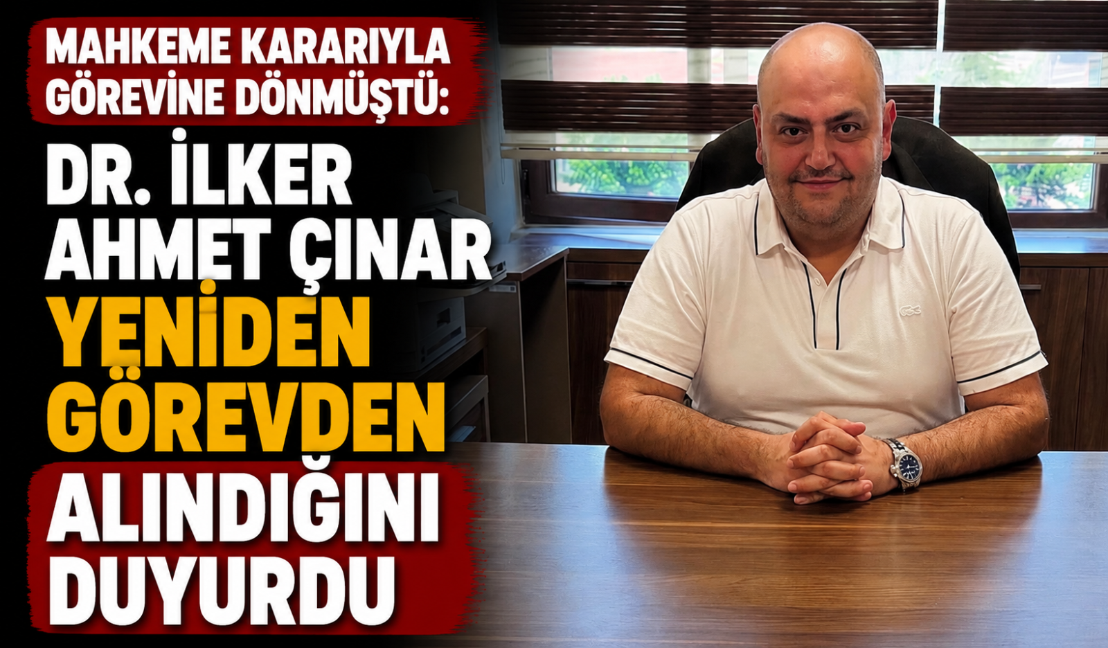 MAHKEME KARARIYLA GÖREVİNE DÖNMÜŞTÜ: DR. İLKER AHMET ÇINAR YENİDEN GÖREVDEN ALINDIĞINI DUYURDU