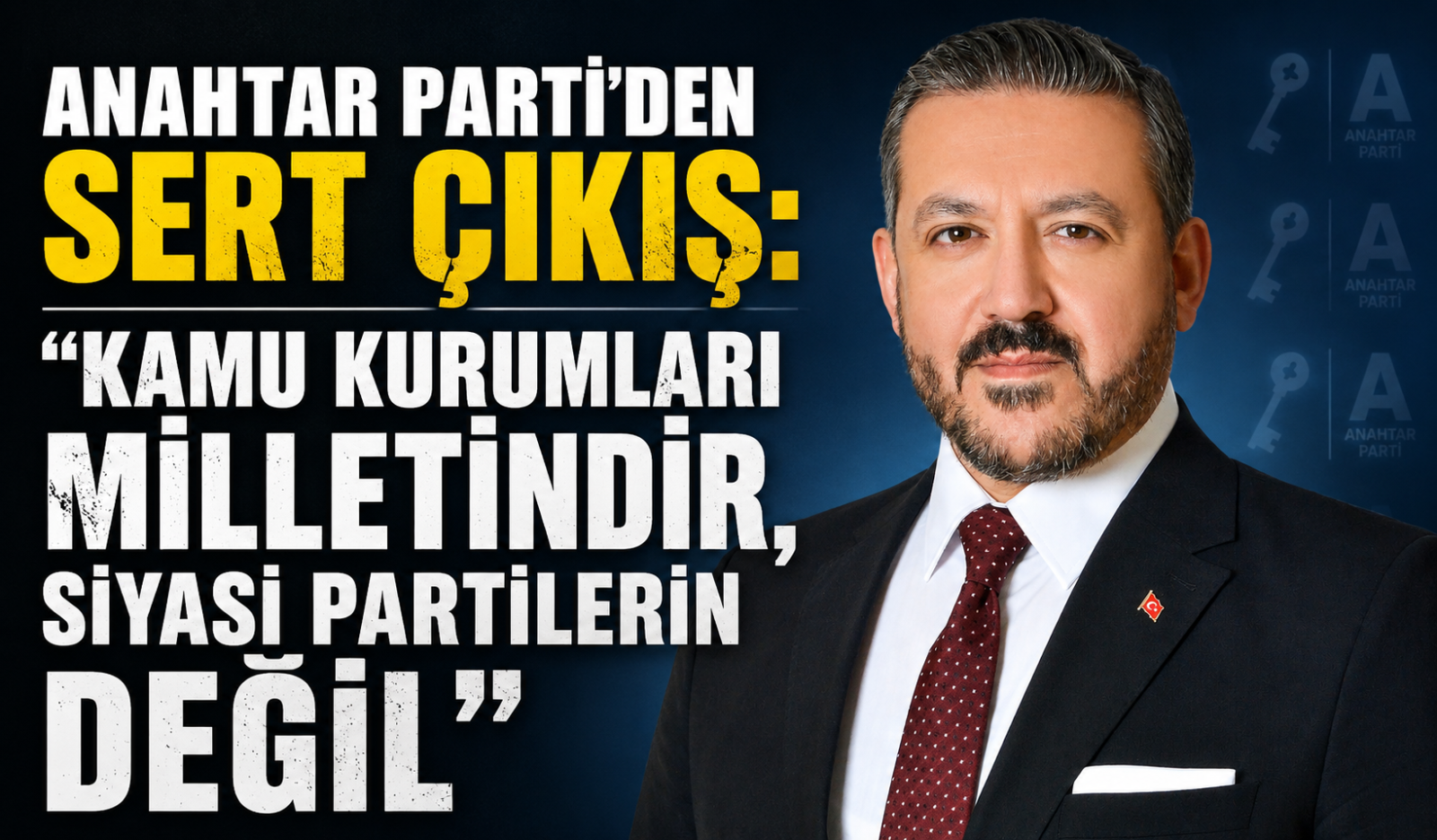 ANAHTAR PARTİ’DEN SERT ÇIKIŞ: “KAMU KURUMLARI MİLLETİNDİR, SİYASİ PARTİLERİN DEĞİL”
