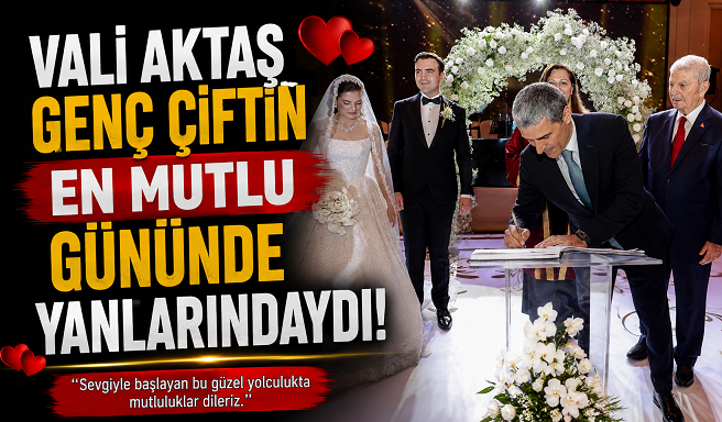 VALİ AKTAŞ GENÇ ÇİFTİN EN MUTLU GÜNÜNDE YANLARINDAYDI!