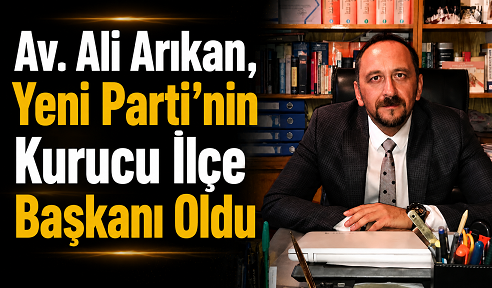 Av. Ali Arıkan, Yeni Parti'nin Kurucu İlçe Başkanı Oldu