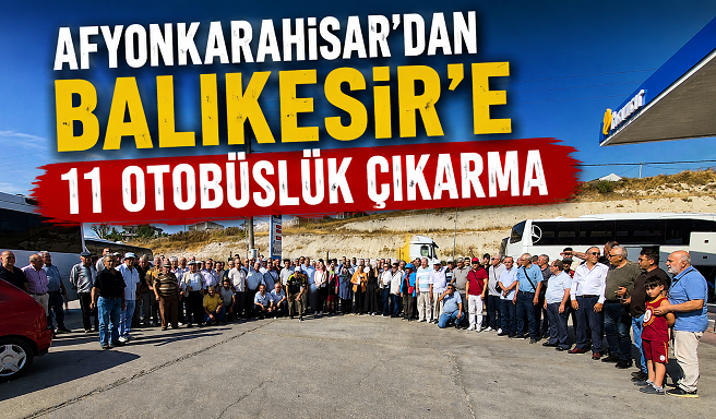 AFYONKARAHİSAR’DAN BALIKESİR’E 11 OTOBÜSLÜK ÇIKARMA