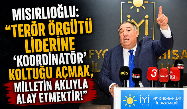 MISIRLIOĞLU:  “TERÖR ÖRGÜTÜ LİDERİNE ‘KOORDİNATÖR’ KOLTUĞU AÇMAK, MİLLETİN AKLIYLA ALAY ETMEKTİR!”