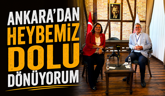 “ANKARA’DAN HEYBEMİZ DOLU DÖNÜYORUM”