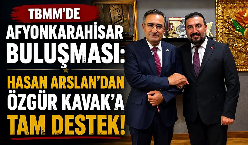TBMM’de Afyonkarahisar Buluşması: Hasan Arslan’dan Özgür Kavak’a Tam Destek!