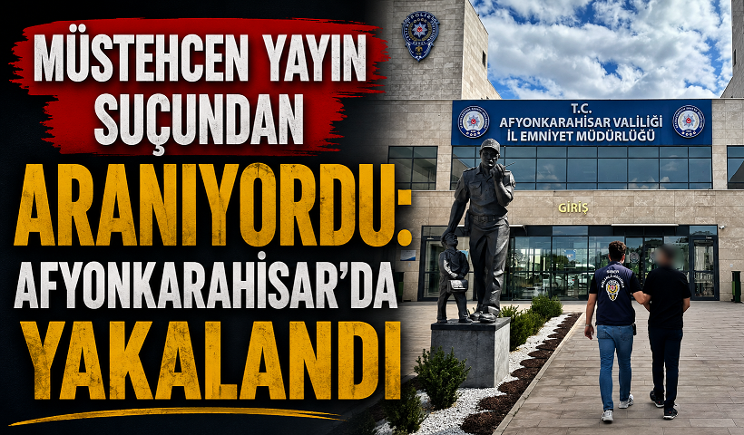 Müstehcen Yayın Suçundan Aranıyordu: Afyonkarahisar’da Yakalandı
