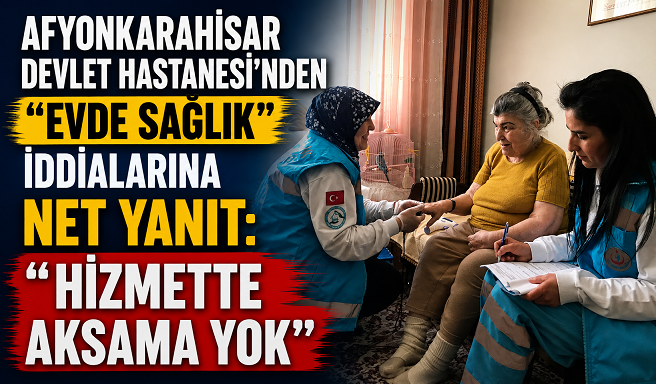 Afyonkarahisar Devlet Hastanesi’nden “Evde Sağlık” İddialarına Net Yanıt: “Hizmette Aksama Yok”