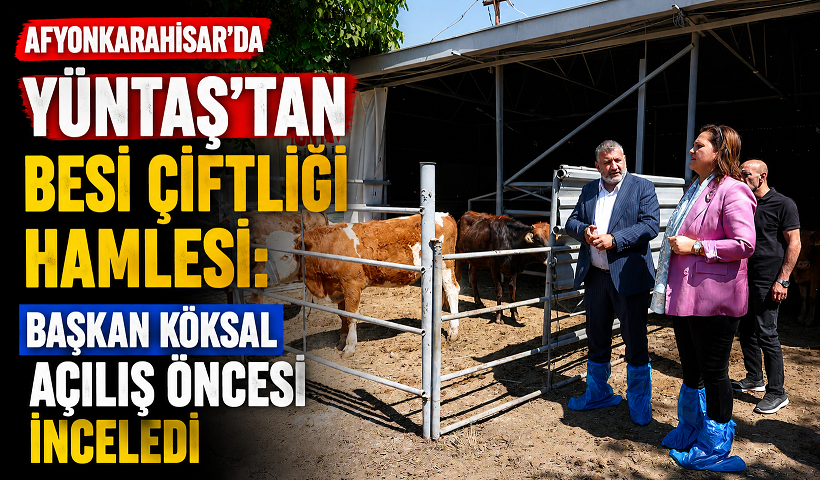 Afyonkarahisar’da YÜNTAŞ’tan Besi Çiftliği Hamlesi: Başkan Köksal Açılış Öncesi İnceledi