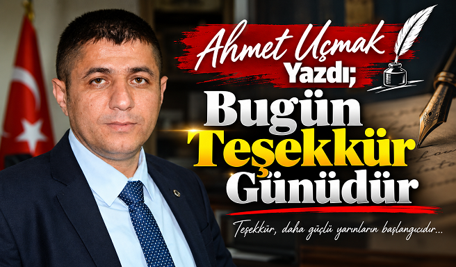 Ahmet Uçmak Yazdı; "Bugün Teşekkür Günüdür"