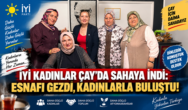 İYİ KADINLAR ÇAY’DA SAHAYA İNDİ: ESNAFI GEZDİ, KADINLARLA BULUŞTU!
