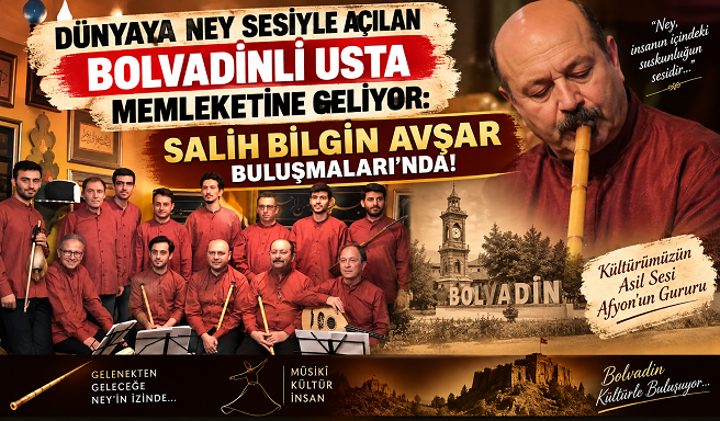 DÜNYAYA NEY SESİYLE AÇILAN BOLVADİNLİ USTA MEMLEKETİNE GELİYOR: SALİH BİLGİN AVŞAR BULUŞMALARI’NDA!