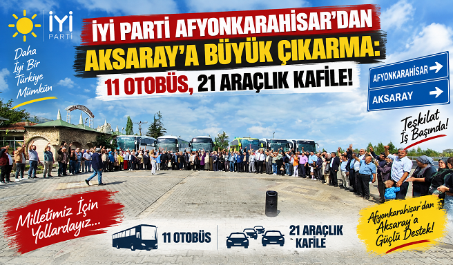 İYİ PARTİ AFYONKARAHİSAR’DAN AKSARAY’A BÜYÜK ÇIKARMA: 11 OTOBÜS, 21 ARAÇLIK KAFİLE!