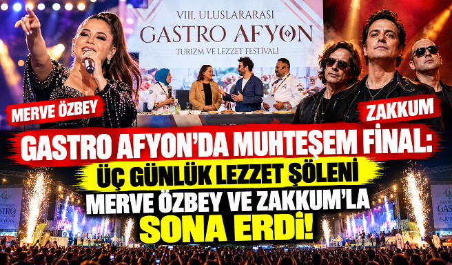GASTRO AFYON’DA MUHTEŞEM FİNAL: ÜÇ GÜNLÜK LEZZET ŞÖLENİ MERVE ÖZBEY VE ZAKKUM’LA SONA ERDİ!
