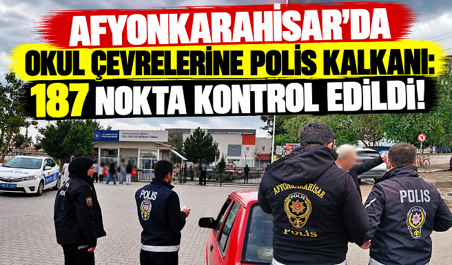 AFYONKARAHİSAR’DA OKUL ÇEVRELERİNE POLİS KALKANI: 187 NOKTA KONTROL EDİLDİ!
