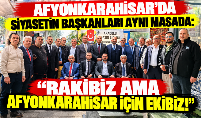 AFYONKARAHİSAR’DA SİYASETİN BAŞKANLARI AYNI MASADA: “RAKİBİZ AMA AFYONKARAHİSAR İÇİN EKİBİZ!”