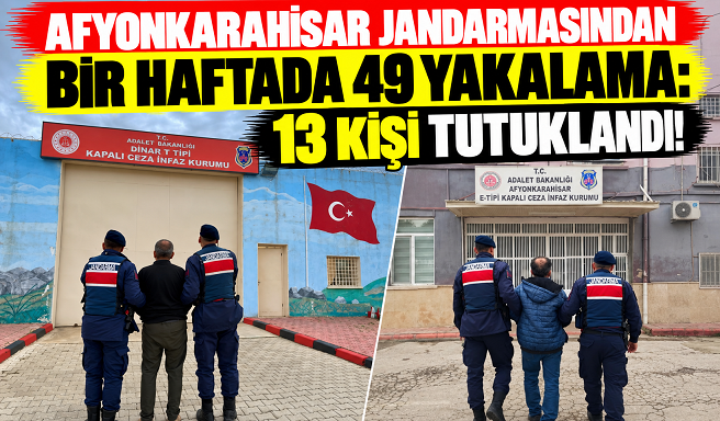 AFYONKARAHİSAR JANDARMASINDAN BİR HAFTADA 49 YAKALAMA: 13 KİŞİ TUTUKLANDI!