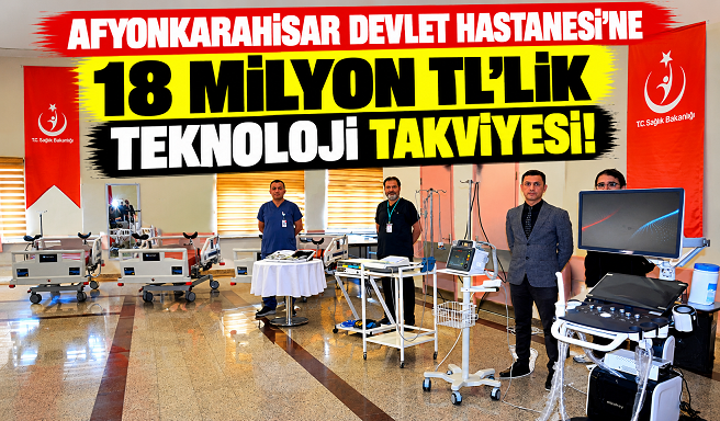 AFYONKARAHİSAR DEVLET HASTANESİ’NE 18 MİLYON TL’LİK TEKNOLOJİ TAKVİYESİ!