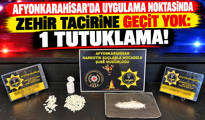 AFYONKARAHİSAR’DA UYGULAMA NOKTASINDA ZEHİR TACİRİNE GEÇİT YOK: 1 TUTUKLAMA!