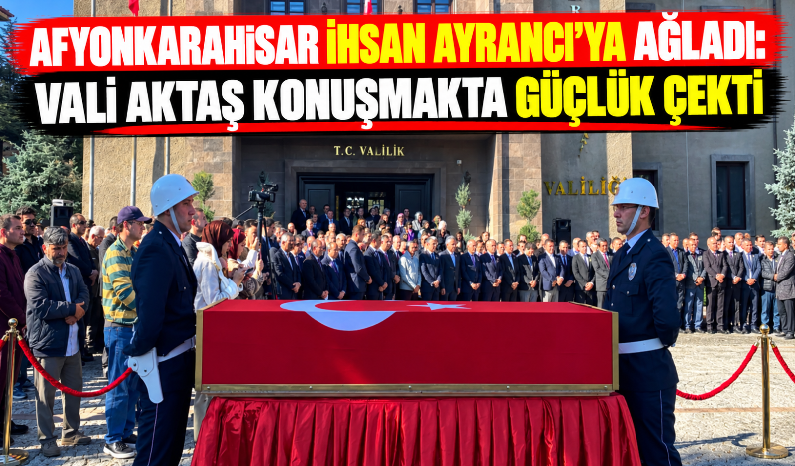 AFYONKARAHİSAR İHSAN AYRANCI’YA AĞLADI: VALİ AKTAŞ KONUŞMAKTA GÜÇLÜK ÇEKTİ
