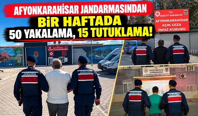 AFYONKARAHİSAR JANDARMASINDAN BİR HAFTADA 50 YAKALAMA, 15 TUTUKLAMA!