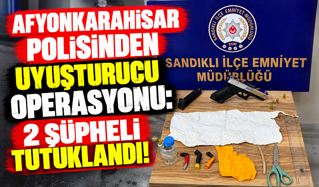 AFYONKARAHİSAR POLİSİNDEN UYUŞTURUCU OPERASYONU: 2 ŞÜPHELİ TUTUKLANDI!