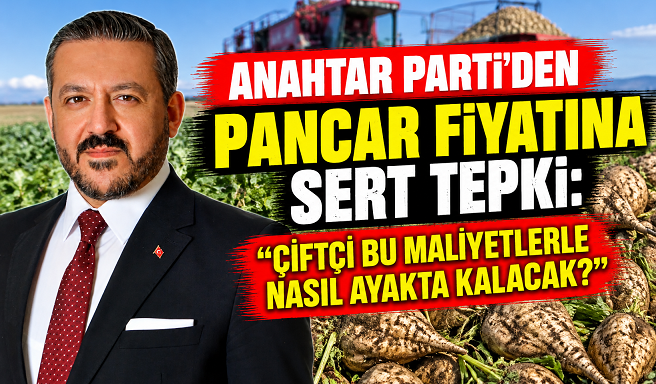 ANAHTAR PARTİ’DEN PANCAR FİYATINA SERT TEPKİ: “ÇİFTÇİ BU MALİYETLERLE NASIL AYAKTA KALACAK?”