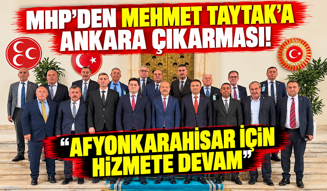 MHP’DEN MEHMET TAYTAK’A ANKARA ÇIKARMASI! “AFYONKARAHİSAR İÇİN HİZMETE DEVAM”