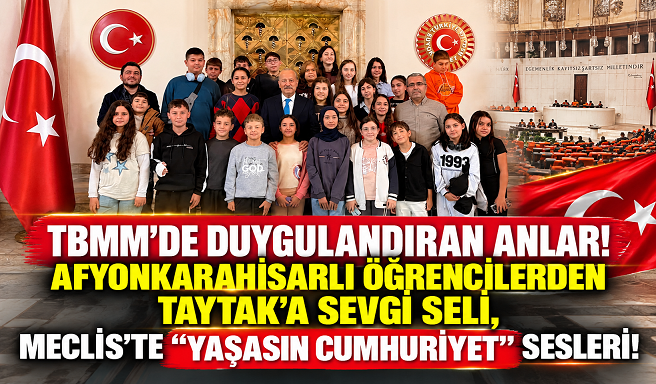 TBMM'DE DUYGULANDIRAN ANLAR! AFYONKARAHİSARLI ÖĞRENCİLERDEN TAYTAK'A SEVGİ SELİ, MECLİS'TE “YAŞASIN CUMHURİYET” SESLERİ!